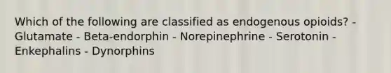 Which of the following are classified as endogenous opioids? - Glutamate - Beta-endorphin - Norepinephrine - Serotonin - Enkephalins - Dynorphins