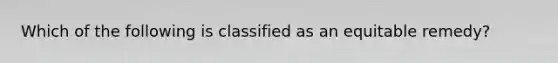 Which of the following is classified as an equitable remedy?