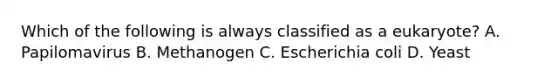 Which of the following is always classified as a eukaryote? A. Papilomavirus B. Methanogen C. Escherichia coli D. Yeast