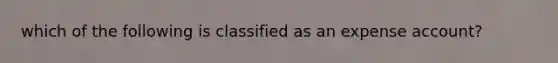 which of the following is classified as an expense account?