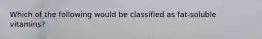 Which of the following would be classified as fat-soluble vitamins?