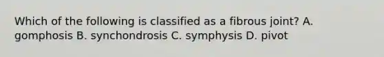 Which of the following is classified as a fibrous joint? A. gomphosis B. synchondrosis C. symphysis D. pivot