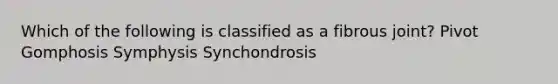 Which of the following is classified as a fibrous joint? Pivot Gomphosis Symphysis Synchondrosis