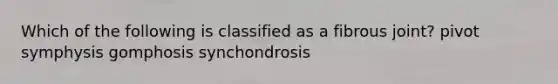 Which of the following is classified as a fibrous joint? pivot symphysis gomphosis synchondrosis