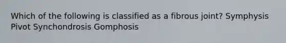 Which of the following is classified as a fibrous joint? Symphysis Pivot Synchondrosis Gomphosis