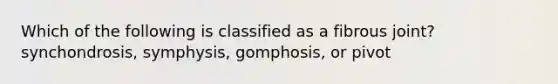 Which of the following is classified as a fibrous joint? synchondrosis, symphysis, gomphosis, or pivot