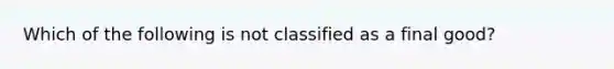 Which of the following is not classified as a final good?