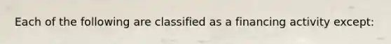 Each of the following are classified as a financing activity except: