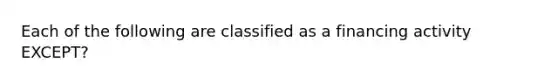 Each of the following are classified as a financing activity EXCEPT?