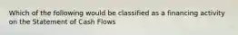 Which of the following would be classified as a financing activity on the Statement of Cash Flows