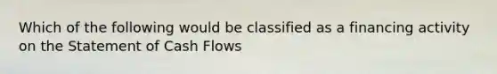 Which of the following would be classified as a financing activity on the Statement of Cash Flows