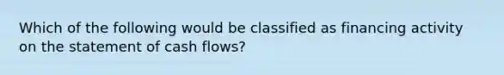 Which of the following would be classified as financing activity on the statement of cash flows?