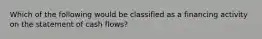 Which of the following would be classified as a financing activity on the statement of cash flows?