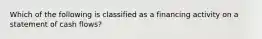 Which of the following is classified as a financing activity on a statement of cash flows?