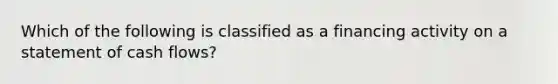 Which of the following is classified as a financing activity on a statement of cash flows?