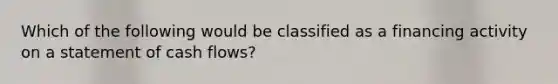 Which of the following would be classified as a financing activity on a statement of cash flows?