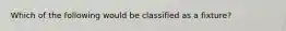 Which of the following would be classified as a fixture?