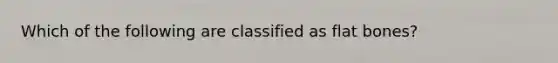 Which of the following are classified as flat bones?