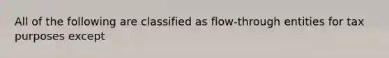 All of the following are classified as flow-through entities for tax purposes except