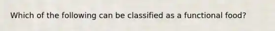 Which of the following can be classified as a functional food?