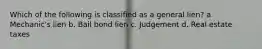 Which of the following is classified as a general lien? a. Mechanic's lien b. Bail bond lien c. Judgement d. Real estate taxes