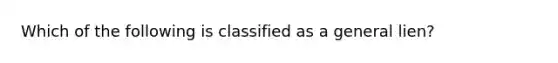 Which of the following is classified as a general lien?