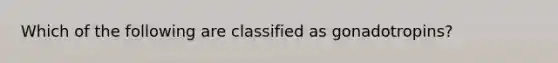 Which of the following are classified as gonadotropins?