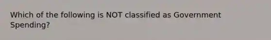 Which of the following is NOT classified as Government Spending?