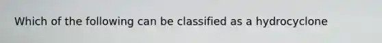 Which of the following can be classified as a hydrocyclone