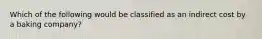 Which of the following would be classified as an indirect cost by a baking company?