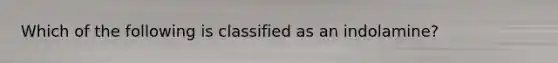 Which of the following is classified as an indolamine?