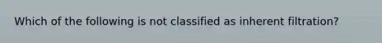 Which of the following is not classified as inherent filtration?