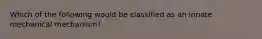 Which of the following would be classified as an innate mechanical mechanism?