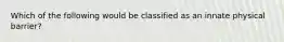 Which of the following would be classified as an innate physical barrier?