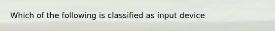 Which of the following is classified as input device