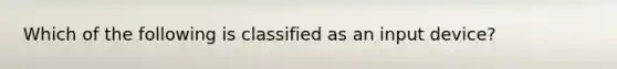 Which of the following is classified as an input device?