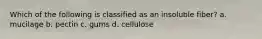 Which of the following is classified as an insoluble fiber? a. mucilage b. pectin c. gums d. cellulose