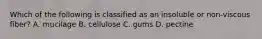 Which of the following is classified as an insoluble or non-viscous fiber? A. mucilage B. cellulose C. gums D. pectine