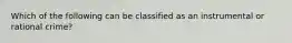 Which of the following can be classified as an instrumental or rational crime?