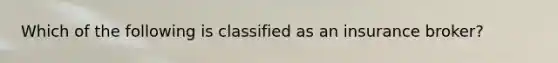 Which of the following is classified as an insurance broker?