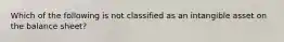 Which of the following is not classified as an intangible asset on the balance sheet?