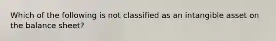 Which of the following is not classified as an intangible asset on the balance sheet?