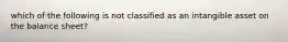 which of the following is not classified as an intangible asset on the balance sheet?