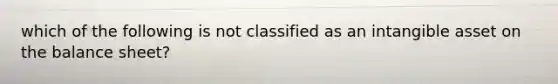 which of the following is not classified as an intangible asset on the balance sheet?