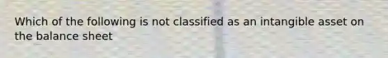 Which of the following is not classified as an intangible asset on the balance sheet