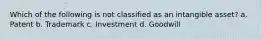 Which of the following is not classified as an intangible asset? a. Patent b. Trademark c. Investment d. Goodwill