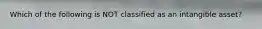 Which of the following is NOT classified as an intangible asset?