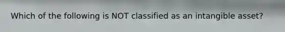 Which of the following is NOT classified as an intangible asset?