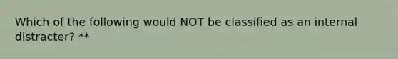 Which of the following would NOT be classified as an internal distracter? **