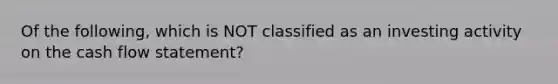 Of the following, which is NOT classified as an investing activity on the cash flow statement?